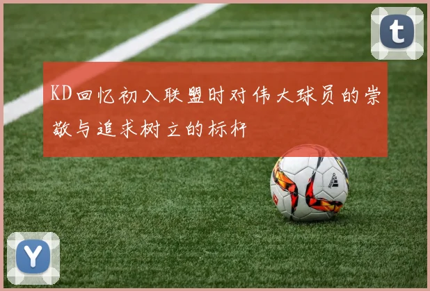 KD回忆初入联盟时对伟大球员的崇敬与追求树立的标杆