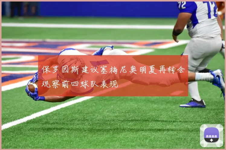 保罗因斯建议塞梅尼奥明夏再转会观察前四球队表现