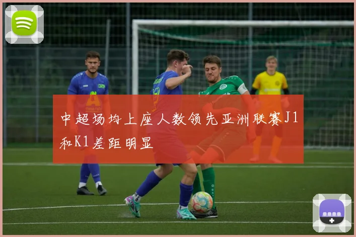 中超场均上座人数领先亚洲联赛J1和K1差距明显