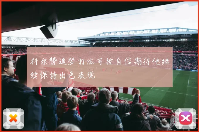 科尔赞追梦打法可控自信期待他继续保持出色表现