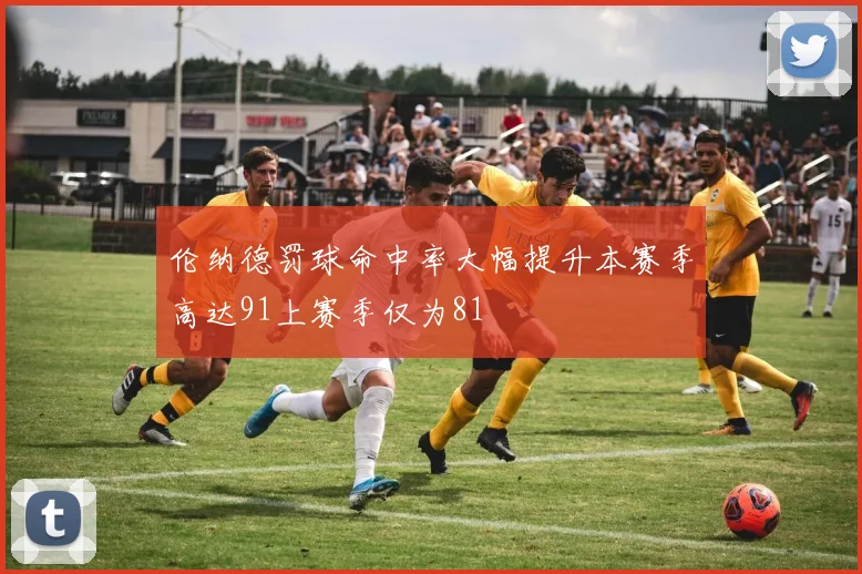 伦纳德罚球命中率大幅提升本赛季高达91上赛季仅为81
