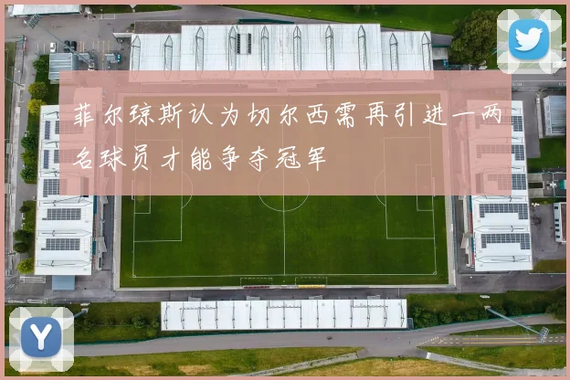 菲尔琼斯认为切尔西需再引进一两名球员才能争夺冠军