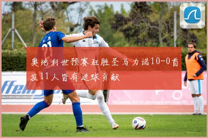 奥地利世预赛狂胜圣马力诺10-0首发11人皆有进球贡献