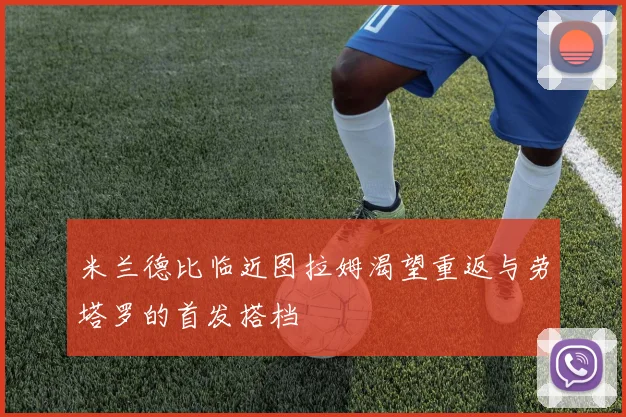 米兰德比临近图拉姆渴望重返与劳塔罗的首发搭档