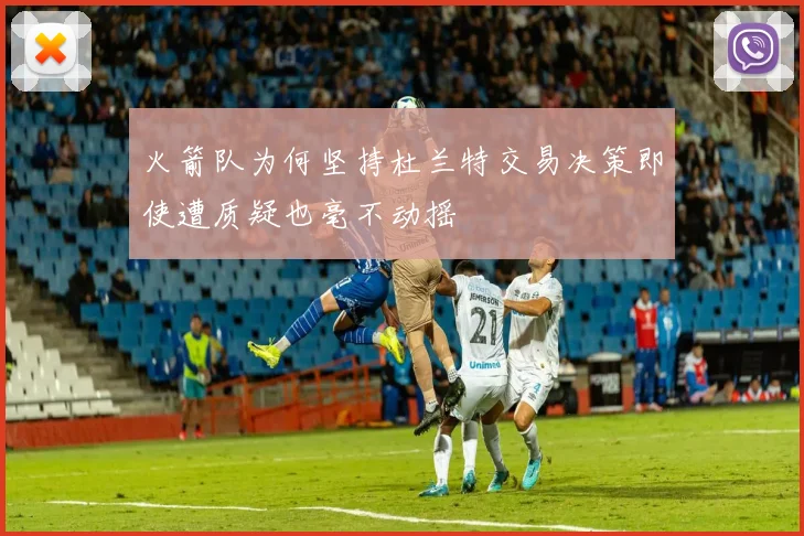 火箭队为何坚持杜兰特交易决策即使遭质疑也毫不动摇