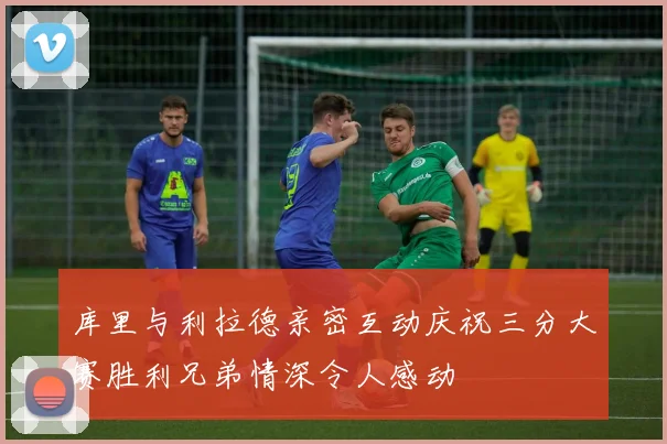 库里与利拉德亲密互动庆祝三分大赛胜利兄弟情深令人感动