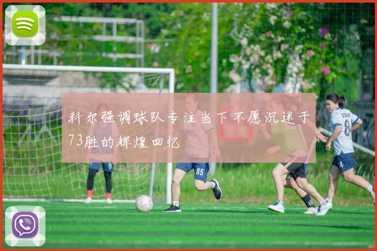 科尔强调球队专注当下不愿沉迷于73胜的辉煌回忆