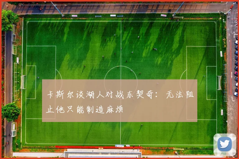 卡斯尔谈湖人对战东契奇：无法阻止他只能制造麻烦