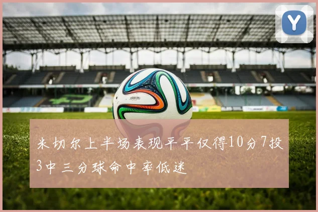 米切尔上半场表现平平仅得10分7投3中三分球命中率低迷