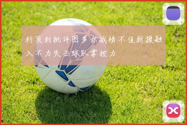 科莫利批评图多尔战绩不佳新援融入不力失去球队掌控力