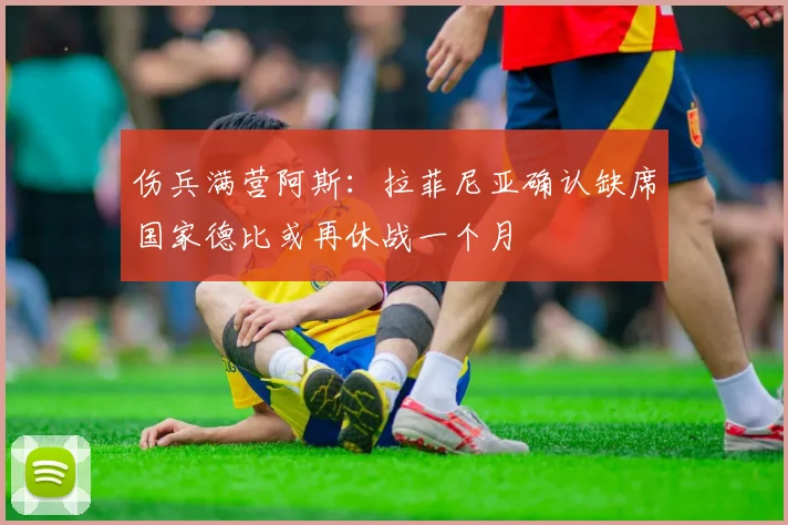 伤兵满营阿斯：拉菲尼亚确认缺席国家德比或再休战一个月