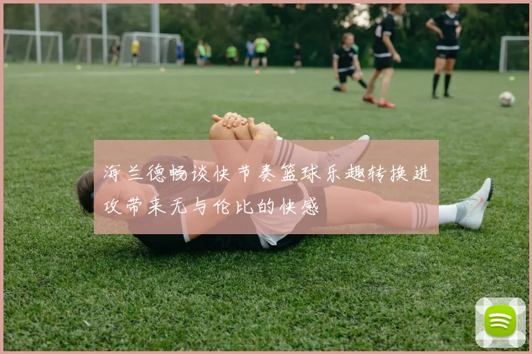 海兰德畅谈快节奏篮球乐趣转换进攻带来无与伦比的快感