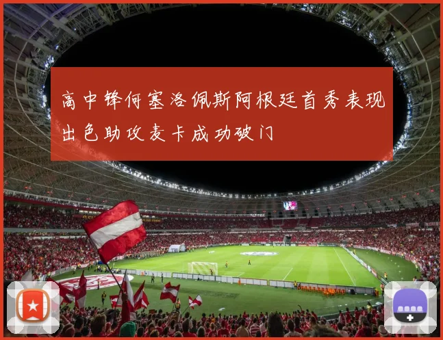高中锋何塞洛佩斯阿根廷首秀表现出色助攻麦卡成功破门